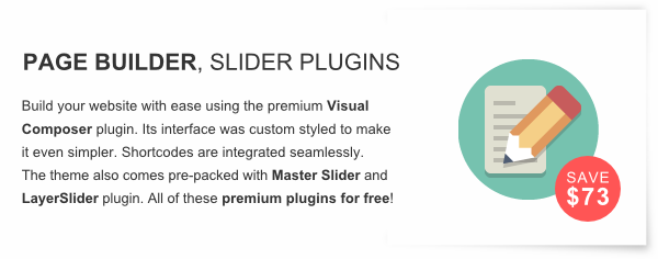 Page Builder and LayerSlider - Build your website with ease using the premium Visual Composer plugin. Its interface was custom styled to make it even simpler. Shortcodes are integrated seamlessly. 