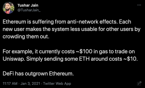 "Ethereum is suffering from anti-network effects. Each new user makes the system less usable for other users by crowding them out. For example, it currently costs $100 in gas to trade on Uniswap. Simply sending some ETH costs around $10. DeFi has outgrown Ethereum."