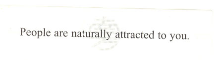 People are naturally attracted to you.