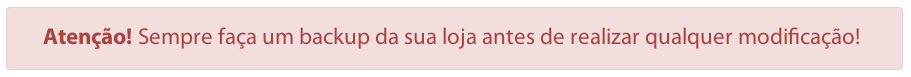 Atenção! Sempre faça um backup da sua loja antes de realizar qualquer modificação!