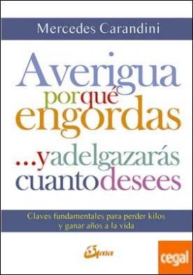 Averigua por qué engordas ...y adelgazarás cuanto desees . Claves fundamentales para perder kilos y ganar años a la vida