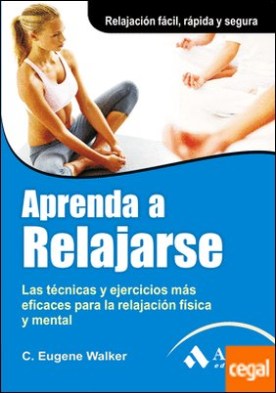 Aprenda a relajarse . Las técnicas y ejercicios más eficaces para la relajación física y mental