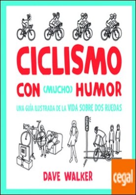Ciclismo con Mucho Humor . Una Guía Ilustrada de la Vida Sobre Dos Ruedas