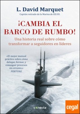 ¡Cambia el barco de rumbo! . Una historia real sobre cómo transformar a seguidores en líderes