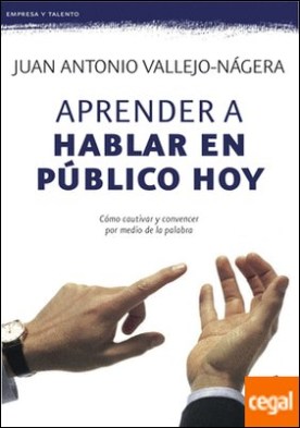 Aprender a hablar en público hoy . Cómo cautivar y convencer por medio de la palabra