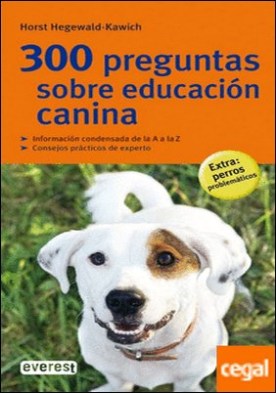 300 preguntas sobre educación canina . Informacion Condesbasada de la a A la Z.Consejos Practicos