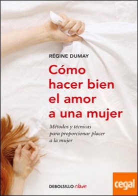 Cómo hacer bien el amor a una mujer . Métodos y técnicas para proporcionar placer a la mujer