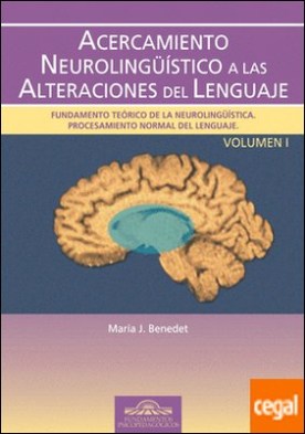 Acercamiento Neurolingüístico a las Alteraciones del Lenguaje. Vol. I . Fundamento teórico de la neurolingüística. Procesamiento normal del lenguaje