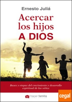 Acercar los hijos a Dios . Bases y etapas del crecimiento y desarrollo espiritual de los niños