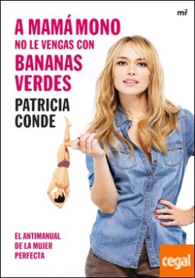 A mamá mono no le vengas con bananas verdes . El antimanual de la mujer perfecta