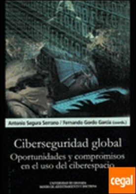 Ciberseguridad global . Oportunidades y compromisos en el uso del ciberespacio.