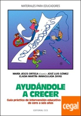 Ayudandole a crecer. De 0 a 6 años . Guía práctica de intervención educativa con niños de cero a seis años