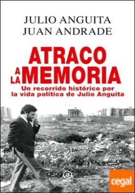 Atraco a la memoria . Un recorrido histórico por la vida política de Julio Anguita