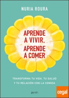 Aprende a vivir, aprende a comer . Transforma tu vida, tu salud y tu relación con la comida