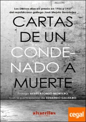CARTAS DE UN CONDENADO A MUERTE . Los últimos días en prisión en 1936 y 1937 del republicano gallego José Mejuto Bernárdez