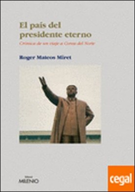 El país del presidente eterno . Crónica de un viaje a Corea del Norte