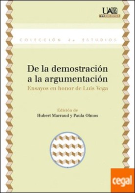 De la demostración a la argumentación . Ensayos en honor de Luis Vega
