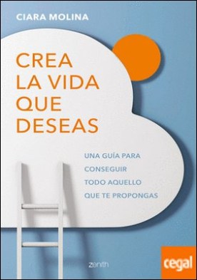 Crea la vida que deseas . Una guía para conseguir todo aquello que te propongas