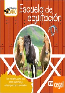 Escuela de equitación . Los caballos, cómo son, cómo cuidarlos y cómo aprender a montarlos