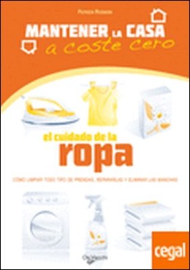 El cuidado de la ropa . Cómo limpiar todo tipo de prendas, repararlas y eliminar las manchas