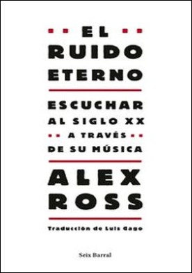 El ruido eterno. Escuchar al siglo XX a través de su música