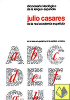 Diccionario ideológico de la lengua española . de la idea a la palabra, de la palabra a la idea