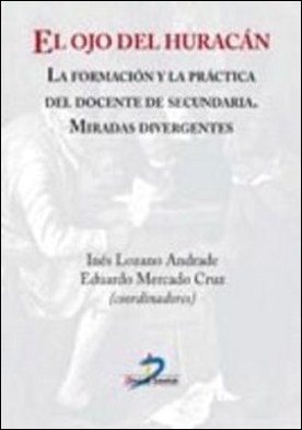 El ojo del huracán. La formación y la práctica del docente de secundaria por Eduardo Mercado Cruz, Inés Lozano Andrade