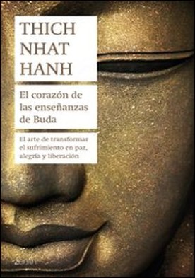 El corazón de las enseñanzas de Buda. El arte de transformar el sufrimiento en paz, alegría y liberación