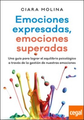 Emociones expresadas, emociones superadas . Una guía para lograr el equilibrio psicológico a través de la gestión de nuestras emociones