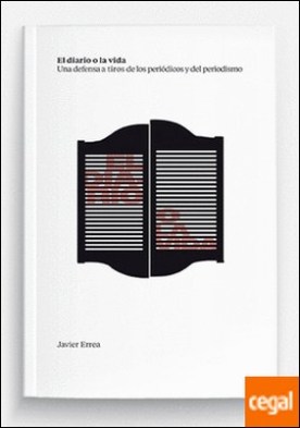 El diario o la vida . Una defensa a tiros de los periódicos y del periodismo