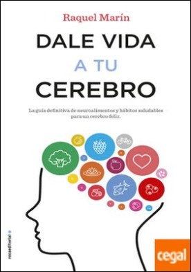 Dale vida a tu cerebro . La guía definitiva de neuroalimentos y hábitos saludables para un cerebro feliz