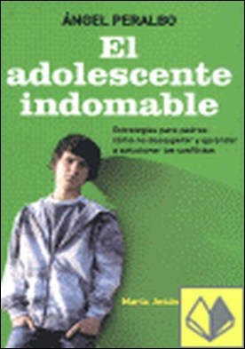 El adolescente indomable . Estrategias para padres : cómo no desesperar y aprender a solucionar los conflictos