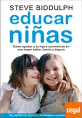 Educar niñas . cómo ayudar a tu hija a convertirse en una mujer sabia, fuerte y segura