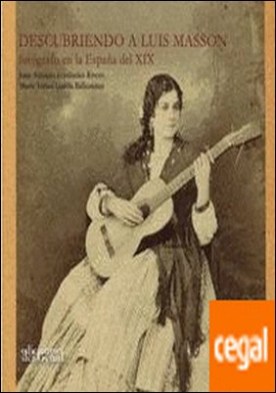 DESCUBRIENDO A LUIS MASSON . FOTÓGRAFO EN LA ESPAÑA DEL XIX