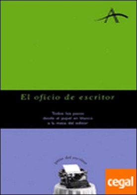 El oficio de escritor . Todos los pasos desde el papel en blanco a la mesa del editor
