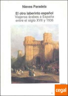 El otro laberinto español . Viajeros árabes a España entre el siglo XVII y 1936