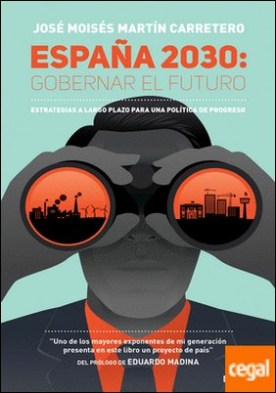 España 2030: Gobernar el futuro . Estrategias a largo plazo para una política de progreso