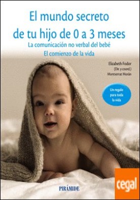 El mundo secreto de tu hijo de 0 a 3 meses . La comunicación no verbal del bebé. El comienzo de la vida
