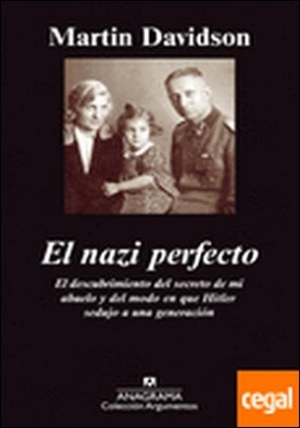 El nazi perfecto . el descubrimiento del secreto de mi abuelo y del modo en que Hitler sedujo a una generación