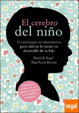 El cerebro del niño . 12 estrategias revolucionarias para cultivar la mente en desarrollo de tu hijo
