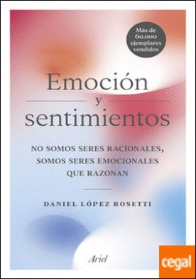 Emoción y sentimientos . No somos seres racionales, somos seres emocionales que razonan