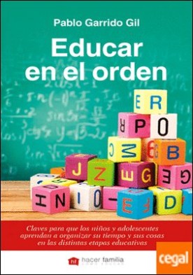 Educar en el orden . Claves para que los niños y adolescentes aprendan a organizar su tiempo y sus cosas en las distintas etapas educativas
