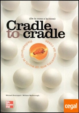 CRADLE TO CRADLE. REDISE|ANDO LA FORMA EN QUE HACEMOS LAS COSAS DE LA CUNA A LA CUNA
