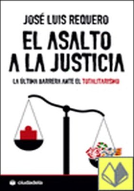 El asalto a la justicia . la última barrera ante el totalitarismo