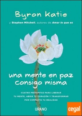 Una mente en paz consigo misma . Cuatro preguntas para liberar tu mente, abrir tu corazón y transformar por completo tu realidad