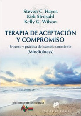 Terapia de Aceptación y Compromiso. Proceso y práctica del cambio consciente (Mindfulness)