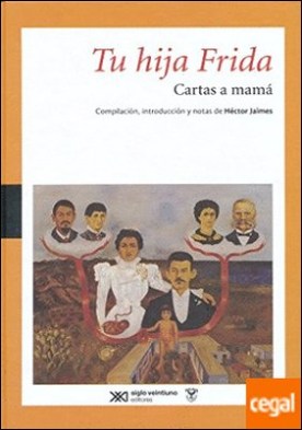 Tu hija Frida : cartas a mamá / Frida Kahlo ; compilación, introducción y notas de Héctor Jaimes.