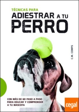 Técnicas para Adiestrar a Tu Perro . Con más de 60 Paso a Paso para Educar y Comprender a Tu Mascota