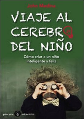 Viaje al cerebro del niño. Cómo criar a un niño inteligente y feliz