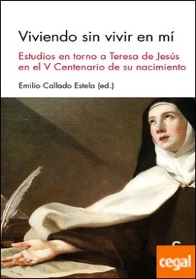 Viviendo sin vivir en mí . Estudios en torno a Teresa de Jesús en el V Centenario de su muerte